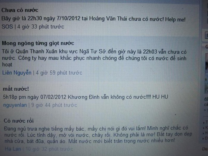 "22h30 ngày 7/2/2012 tại Hoàng Văn Thái chưa có nước" - một người dân thông báo Có một số nơi đã có nước từ trưa ngày 7/2. Và lúc 23h 29' 7/2 thì phố Nhân Hòa - Thanh Xuân đã có nước. Hy vọng đến ngày mai tất cả những hộ dân mất nước tại Hà Nội mấy ngày qua sẽ có nước dùng trở lại. Sự cố mất nước lần này sẽ là bài học cho người dân biết tiết kiệm nước và cũng là để Công ty CP đầu tư xây dựng và kinh doanh nước sạch (Viwaco) rút ra kinh nghiệm trong việc bảo đảm dịch vụ tránh để tình trạng Hà Nội náo loạn vì... mất nước.